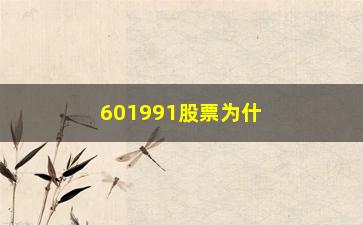 “601991股票为什么不涨